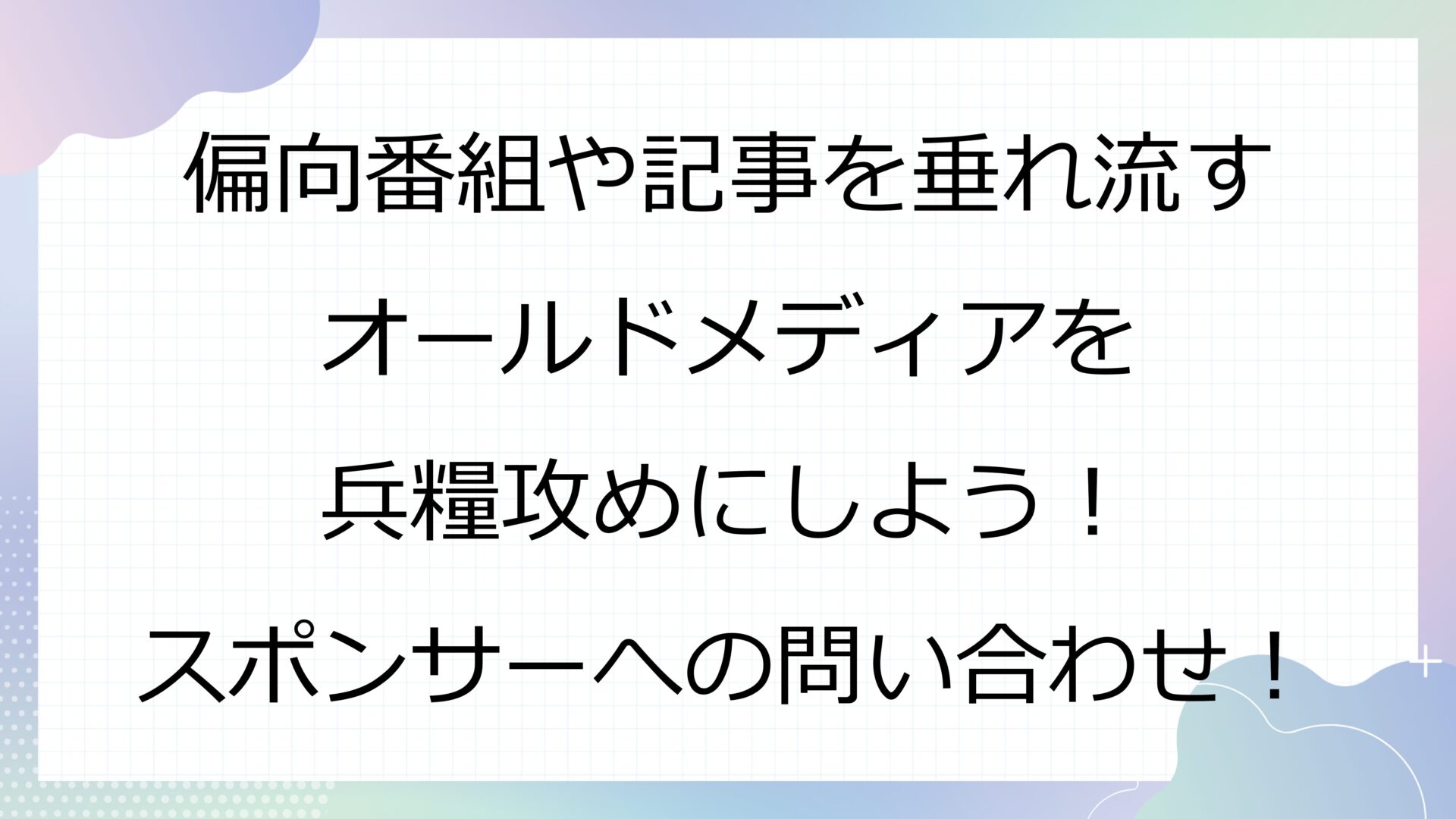 偏向番組や記事を垂れ流すオールドメディアを兵糧攻めにしよう！スポンサーへの問い合わせ！