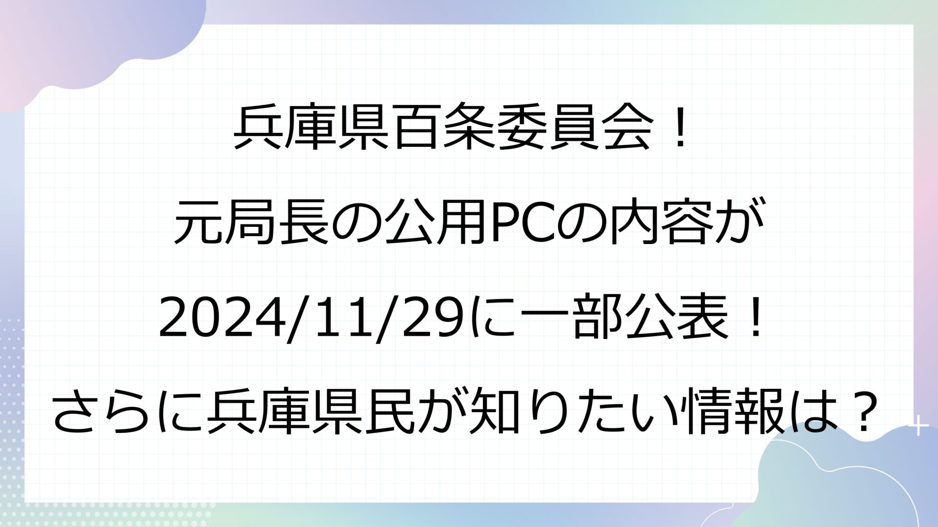 兵庫県百条委員会！元局長の公用PCの内容が2024/11/29に一部公表！さらに兵庫県民が知りたい情報は？